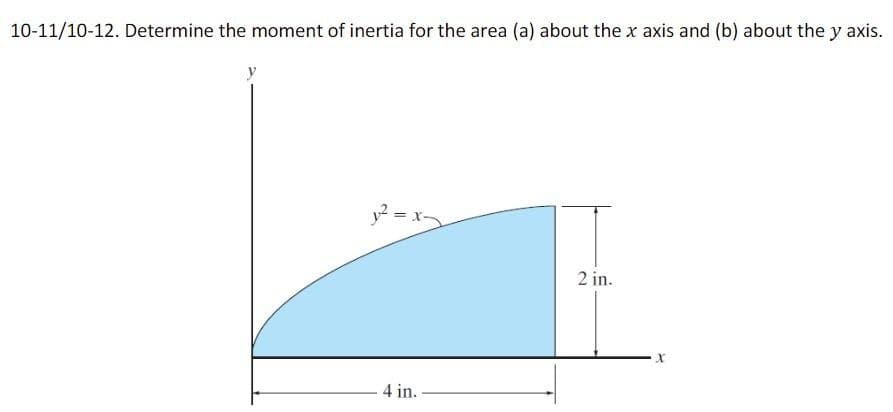 10-11/10-12. Determine the moment of inertia for the area (a) about the x axis and (b) about the y axis.
1² = x-
4 in.
2 in.
X