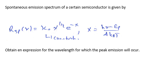 Spontaneous emission spectrum of a certain semiconductor is given by
ーメ
ln e
hom Ep
Rsprx) = Ko x'
Liconstrh.
%3D
Obtain en expression for the wavelength for which the peak emission will ocur.
