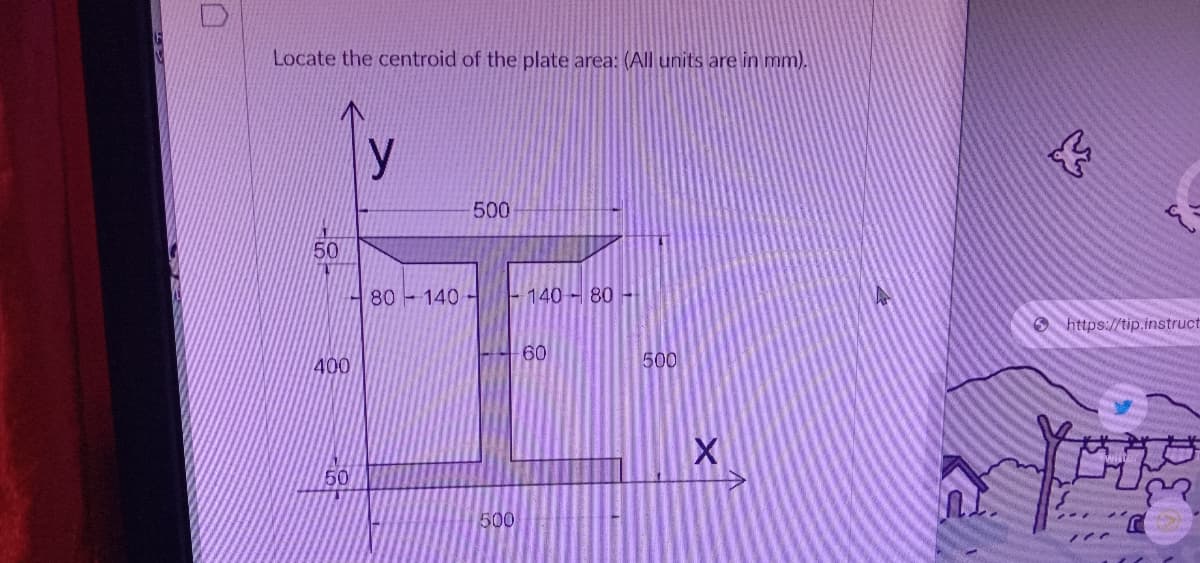 Locate the centroid of the plate area: (All units are in mm).
500
50
80 -140 -
140 80-
6 https://tip.instruct
60
500
400
50
500
