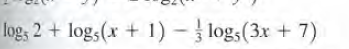 log; 2 + log,(x + 1) - logs(3x + 7)
