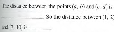 The distance between the points (a, b) and (c, d) is
So the distance between (1, 2)
and (7, 10) is

