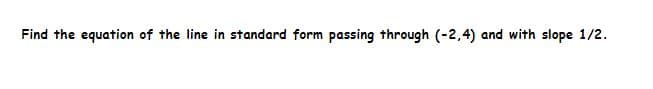 Find the equation of the line in standard form passing through (-2,4) and with slope 1/2.
