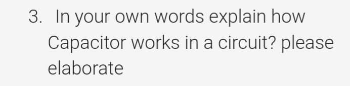 3. In your own words explain how
Capacitor works in a circuit? please
elaborate