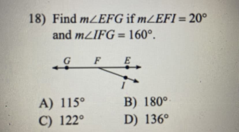 18) Find m/EFG if mZEFI = 20°
%3D
and mZIFG = 160°.
%3D
E
A) 115°
B) 180°-
C) 122°
D) 136°
