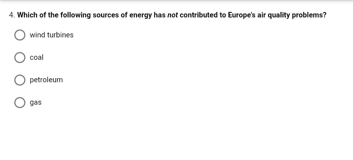 4. Which of the following sources of energy has not contributed to Europe's air quality problems?
wind turbines
coal
petroleum
gas
