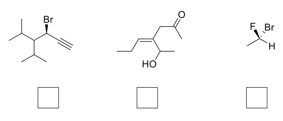 ### Understanding Chemical Structures

This section introduces three different chemical structures, allowing you to familiarize yourself with their molecular configurations and functional groups.

#### Compound 1: 

This molecule features a chiral center with a bromine (Br) substituent. It has a base structure of a branched alkane with the formula \[\mathrm{C_{5}H_{8}Br}\]. The key features are:
- An alkyne group (carbon-carbon triple bond) at one end.
- A bromo group (\[\mathrm{Br}\]) attached to the chiral center.

#### Compound 2:

This molecule appears to be a ketone with a hydroxyl group (OH). Its extended carbon chain shows multiple functional groups:
- A six-membered ring with a double bond (indicative of cycloalkene).
- A keto group (C=O).
- A hydroxyl group (\[\mathrm{OH}\]) positioned beta to the ketone.

#### Compound 3: 

This molecule is a simple organic molecule that includes both fluorine (F) and bromine (Br) substituents:
- A chiral center attaches a bromine and a fluorine.
- It has a base structure consistent with a monosubstituted methane derivative.

The boxes beneath each chemical structure are empty, possibly intended for students to fill in with reactions these compounds might undergo, potential products, or other relevant annotations. The exercise encourages active engagement and deeper understanding of molecular structure and reactivity.