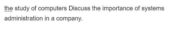 the study of computers Discuss the importance of systems
administration in a company.