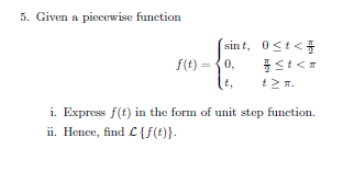 5. Given a piecewise function
(sint, 0<t<
f(t) = {0,
i. Express f(t) in the form of unit step function.
ii. Hence, find C{f(t)}.
