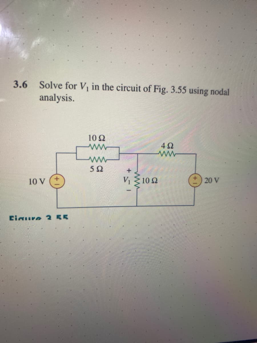 3.6 Solve for V₁ in the circuit of Fig. 3.55 using nodal
analysis.
10 V
+
Figure 2 55
10 Q2
[www
ww
5Ω
+51
www
V₁
10 92
492
ww
20 V