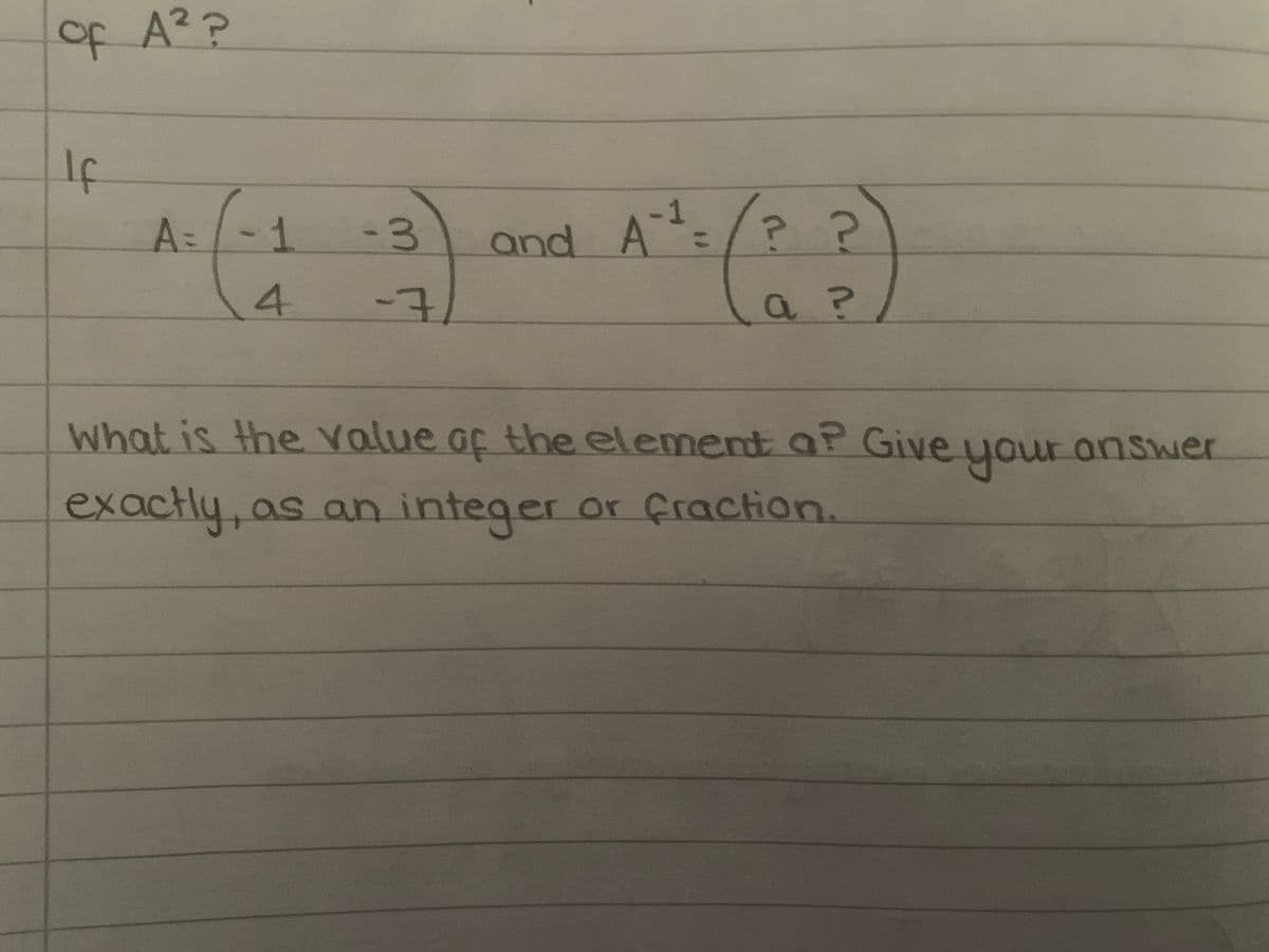 of A²?
If
A: (-1 -3) and A²¹: (22)
=
A-1
-
4
What is the value of the element a? Give your ranswer
exactly, as an integer or fraction.