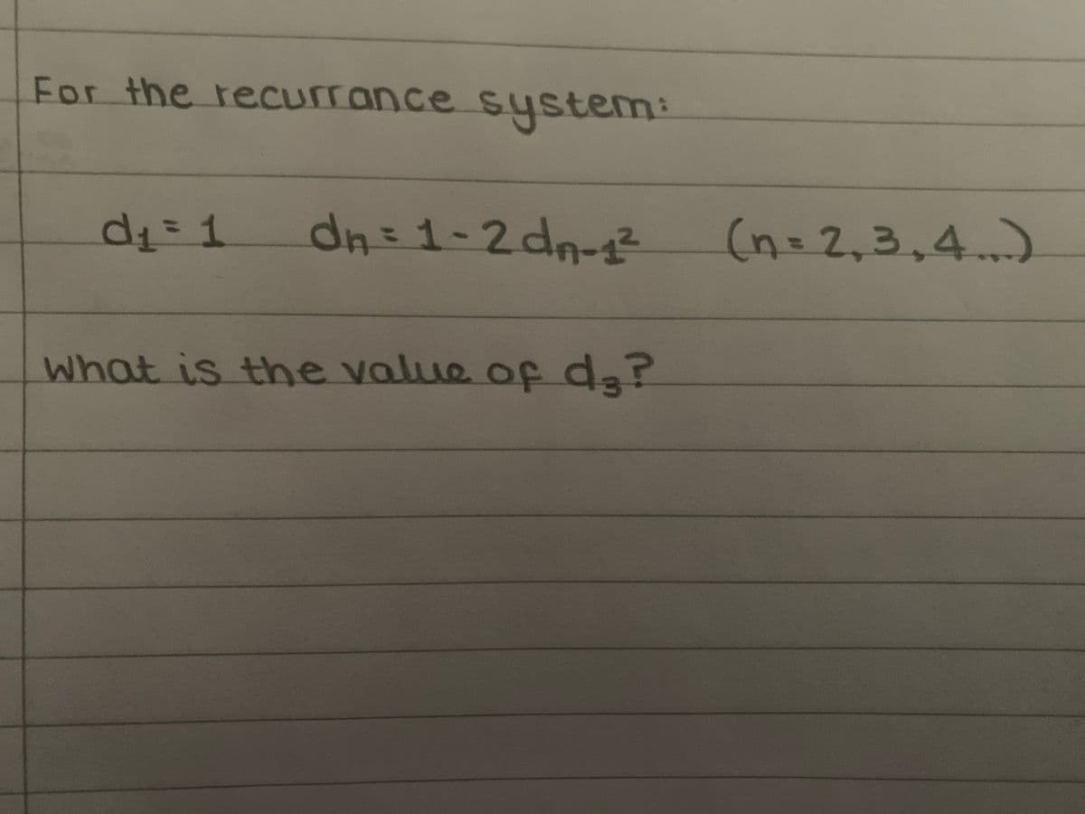 For the recurrance system:
d₁ = 1
dn =
2 dn-1²
what is the value of d3?
(n=2,3,4)