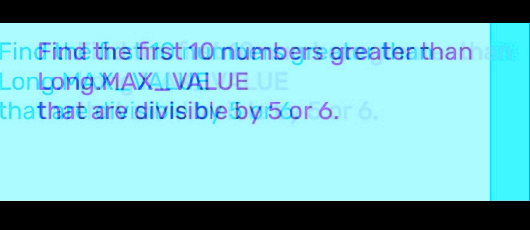 FindFind the first 10 numbers greater than
Longong MAXAIVALUE UE
thathat are divisible by 56or 6.r 6.