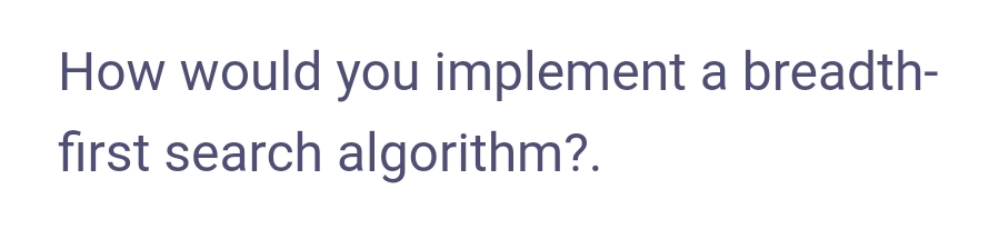 How would you implement a breadth-
first search algorithm?.