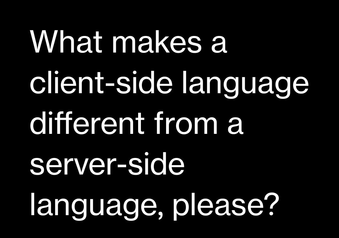 What makes a
client-side language
different from a
server-side
language, please?