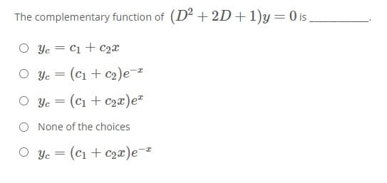 The complementary function of (D² + 2D+ 1)y =0 is
O Yc = C1 + C2x
O Yc
(ci + c2)e-
O Ye = (c1 + c2x)e
O None of the choices
O yc = (c1 + c2x)e-
