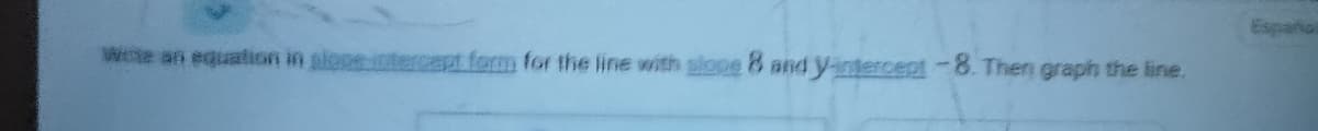 Españos
We an equation in slopeintercept form for the line with slope 8 and yintercept-8. Then graph the line.
