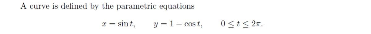 A curve is defined by the parametric equations
x = sin t,
y = 1 – cos t,
0<t< 2n.
