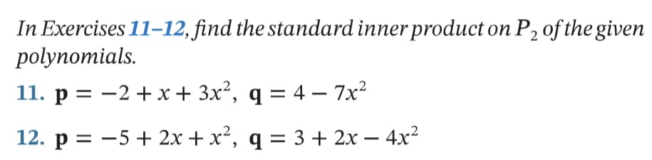 In Exercises 11–12, find the standard inner product on P2 of the given
polynomials.
11. p = -2 + x + 3x², q = 4 – 7x2
12. p = -5 + 2x+ x², q = 3 + 2x – 4x2
