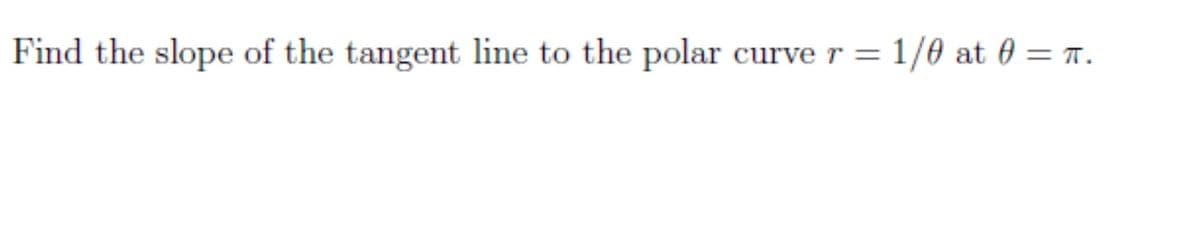 Find the slope of the tangent line to the polar curve r = 1/0 at 0 = T.
%3D
