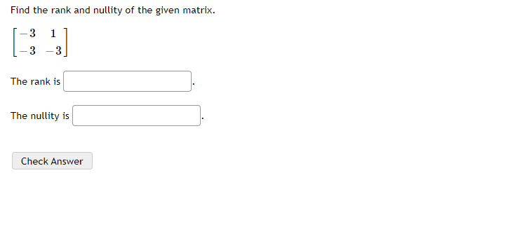 Find the rank and nullity of the given matrix.
3
1
3
The rank is
The nullity is
Check Answer
