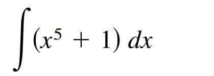 (x5 + 1) dx
