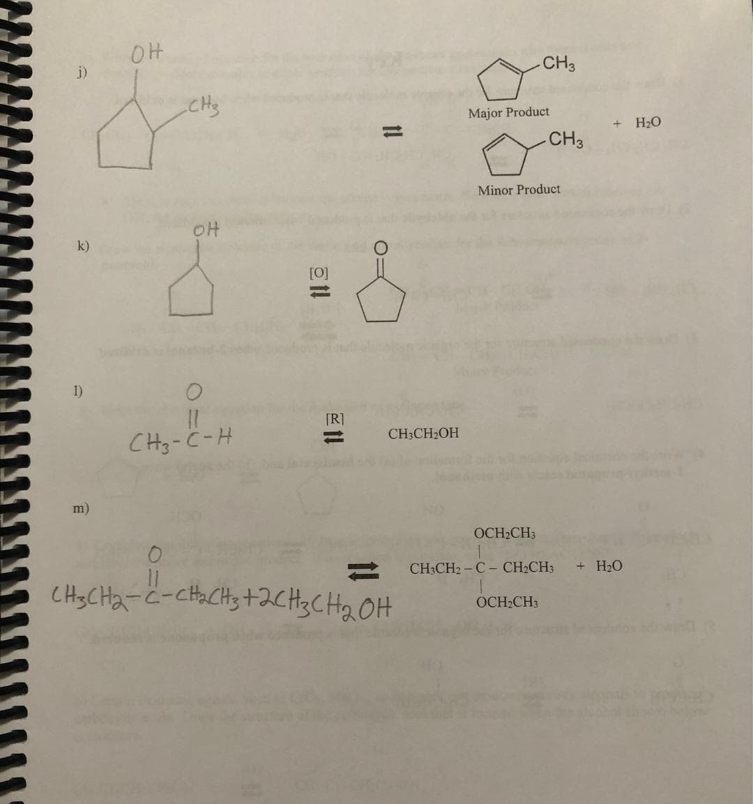 j)
k)
1)
m)
OH
CH₂
OH
O
11
CH3-C-H
EN
[R]
1!
O=
CH3CH₂OH
11
CH3CH₂-C-CH₂CH3 +2CH3CH₂OH
Major Product
CH3
OCH₂CH3
Minor Product
CH3
OCH₂CH3
+ H₂O
CH3CH2-C- CH₂CH3 + H₂O