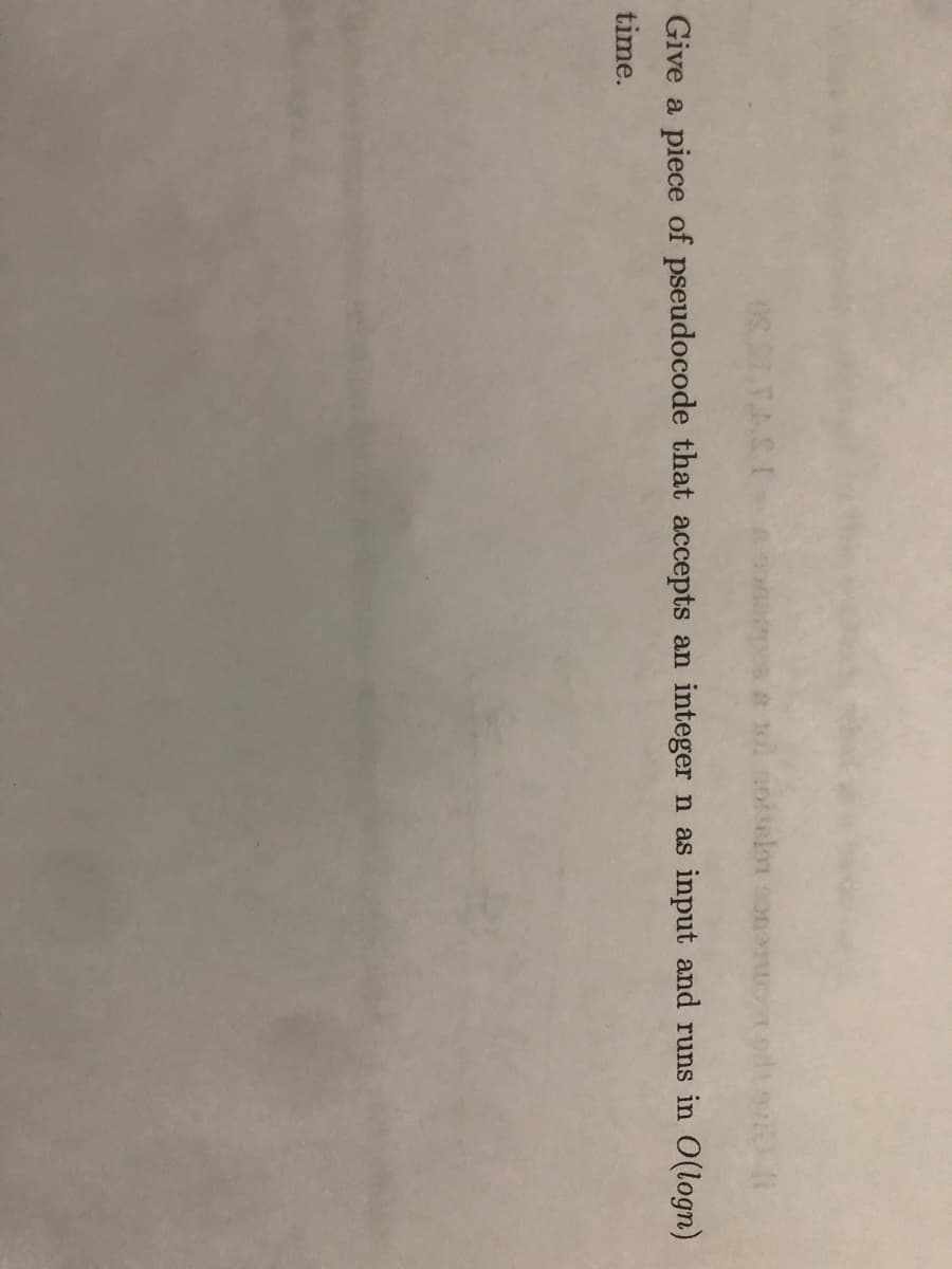 Give a piece of pseudocode that accepts an integer n as input and runs in O(logn)
time.
