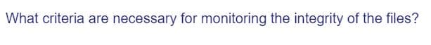 What criteria are necessary for monitoring the integrity of the files?