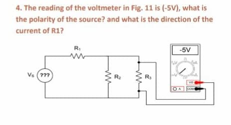 4. The reading of the voltmeter in Fig. 11 is (-5V), what is
the polarity of the source? and what is the direction of the
current of R1?
R.
-5V
Vs (???
R2
R3
ww
