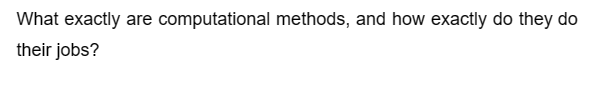 What exactly are computational methods, and how exactly do they do
their jobs?