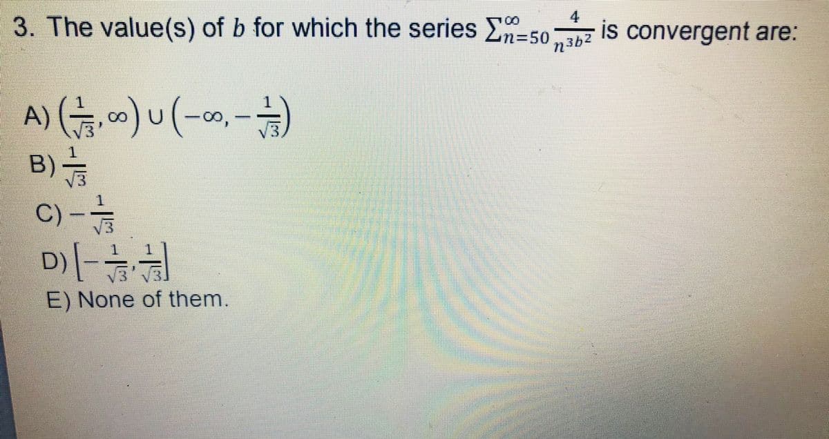 3. The value(s) of b for which the series E-50
n%3D50
is convergent are:
n362
A),)u(-0,-)
B)-
C -
V3
E) None of them.
