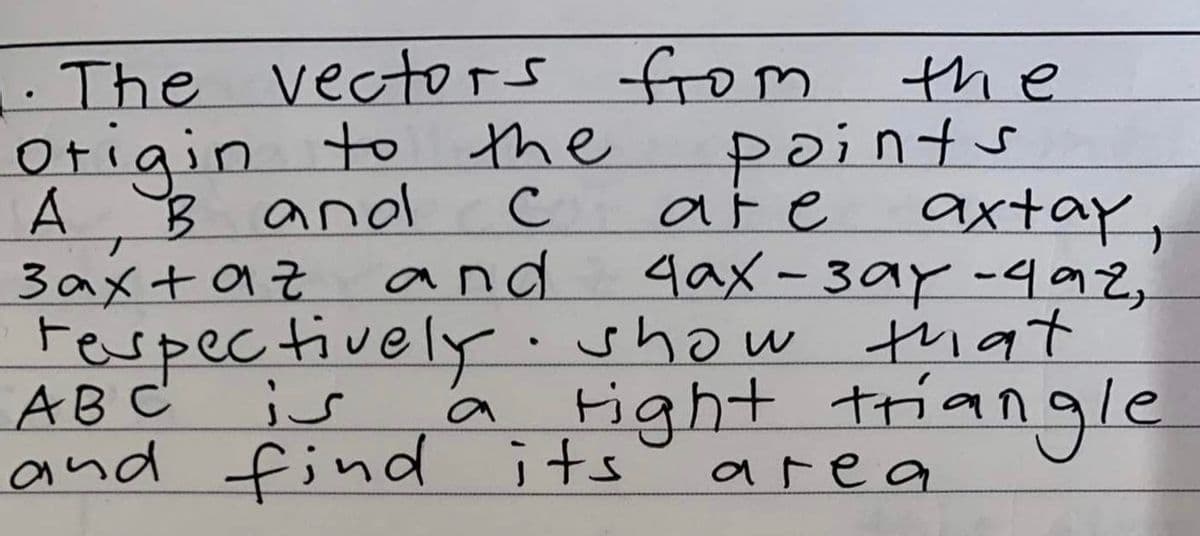 1.The vectors from
Otigin to the
A B and
3axtaz and
Fespectively.show tnat
AB C
and find its
the
points
are
axtay,
gax -3ay -492,
is
a tight triangle
area
