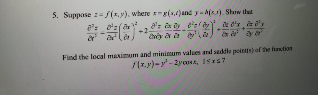 5. Suppose z =f(x,y), where x= g(s,t)and y=h(s,t). Show that
az az( @x
+2
Ox at
ôxôy
ôt atoy
Find the local maximum and minimum values and saddle point(s) of the function
f(x,y)=y -2y cos x, 1Sxs7
