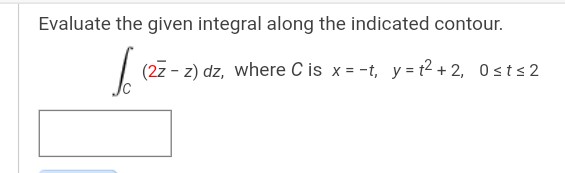 Evaluate the given integral along the indicated contour.
6 127
(2z - z) dz, where C is x = -t, y = 1² +2, Ost≤2