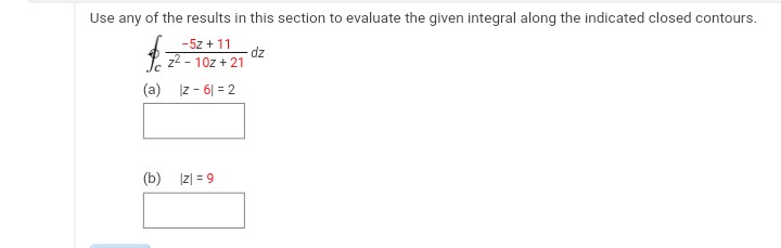 Use any of the results in this section to evaluate the given integral along the indicated closed contours.
-5z + 11
-dz
-
(a) |z-61=2
(b) |z| = 9