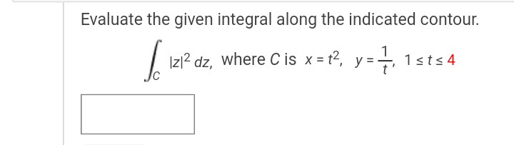 Evaluate the given integral along the indicated contour.
Iz1² dz, where C is x = t², y=-
y=1 1st≤ 4