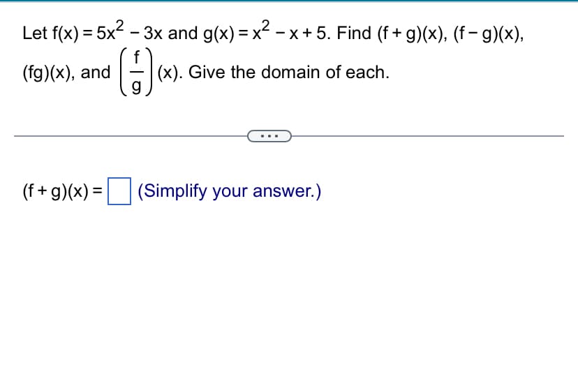 Let f(x) = 5x² – 3x and g(x) = x²² −x + 5. Find (f+g)(x), (f− g)(x),
-
(fg)(x), and
(()
(x). Give the domain of each.
(f+g)(x) = (Simplify your answer.)