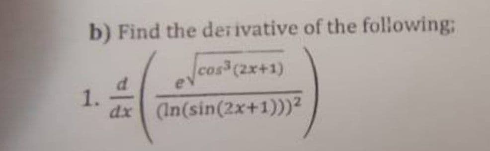 b) Find the derivative of the following:
√cos³ (2x+1)
(In(sin(2x+1)))²
1.
dx