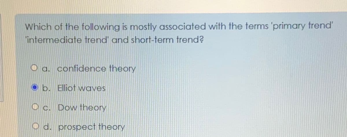 Which of the following is mostly associated with the terms 'primary trend'
'intermediate trend' and short-term trend?
O a. confidence theory
b. Elliot waves
O c. Dow theory
O d. prospect theory