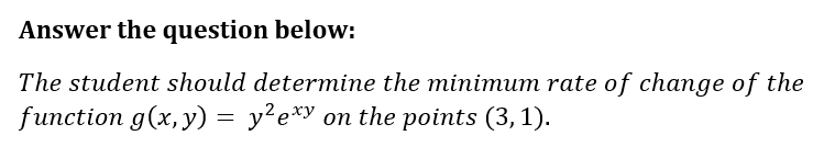 Answer the question below:
The student should determine the minimum rate of change of the
function g(x, y) = y?e*y on the points (3,1).
