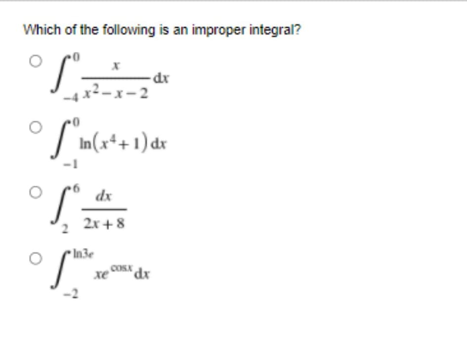 Which of the following is an improper integral?
-dr
x²– x – 2
In(x++1) dr
dx
2
2x + 8
In3e
COSX dx
xe
'dr
