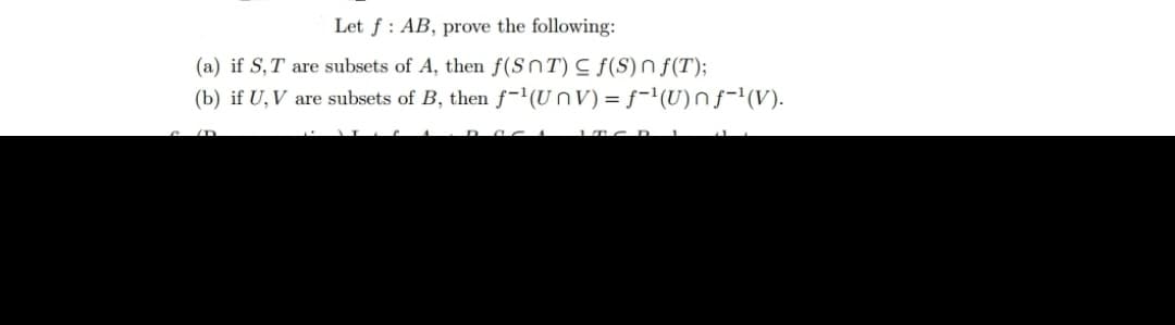 Let f
AB, prove the following:
(a) if S, T are subsets of A, then f(SNT) ≤ f(S) nf(T);
(b) if U, V are subsets of B, then f-¹(UnV) =ƒ-¹(U)nƒ˜¹(V).