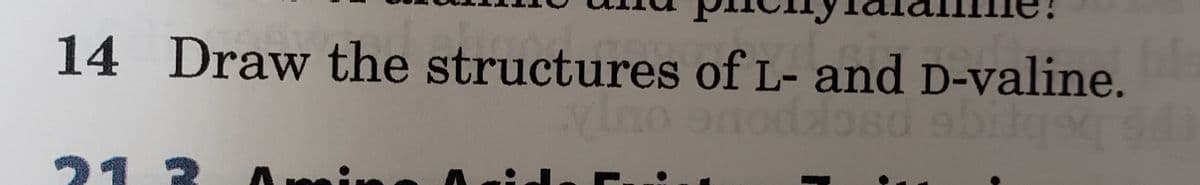 14 Draw the structures of L- and D-valine.
ylno snoddosd obitqoq
vla
941