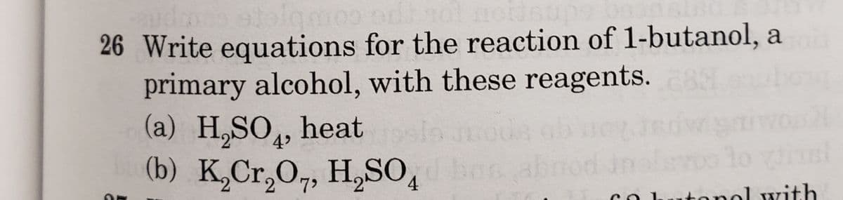 lg
26 Write equations for the reaction of 1-butanol, a ford
primary alcohol, with these reagents.
(a) H₂SO4, heat
(b) K₂Cr₂O7, H₂SO4 ba
divsl
col utonol with