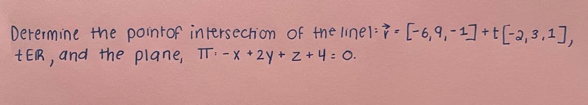 Derermine the pointof intersechion of the linel: --6,9,-1] +t[-2, 3,1],
tER, and the plane, TT:-x +2y+ z+4: 0.
