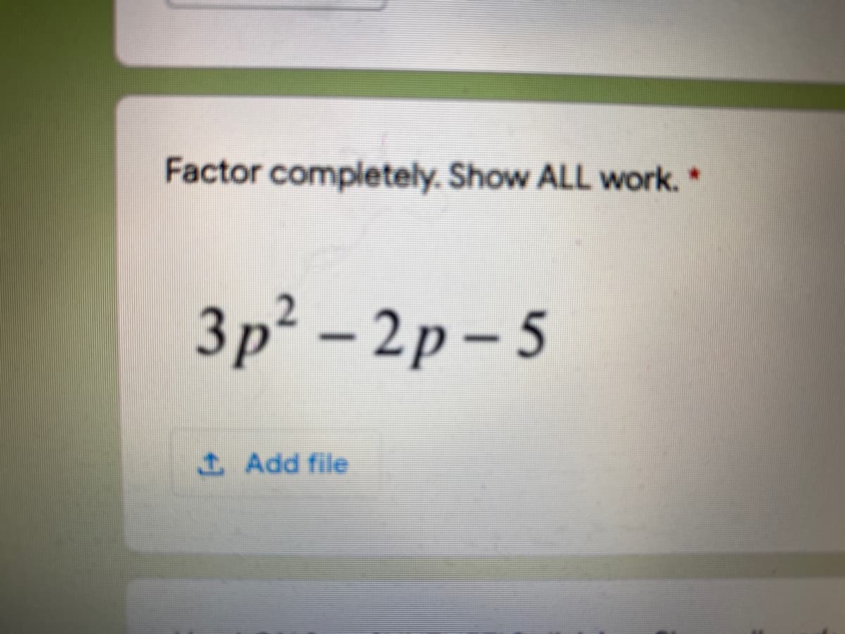 Factor completely. Show ALL work.*
Зр? - 2р- 5
– 2p –
Add file
