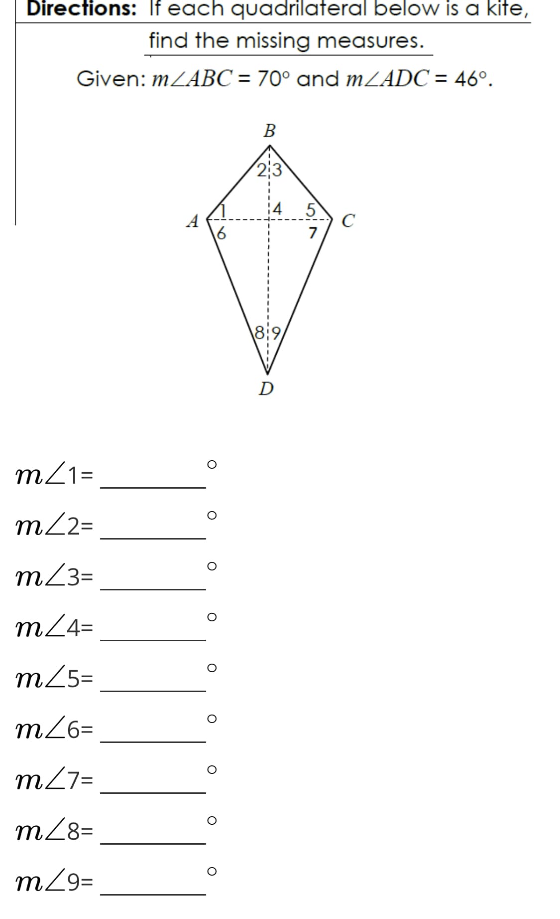 Directions: If each quadrilateral below is a kite,
find the missing measures.
Given: MZABC = 70° and MZADC = 46°.
В
2:3
5
A
C
7
\8:9
D
m21=
m22=
m23=
m24=
m25=
m26=
m27=
m28=
m29=
