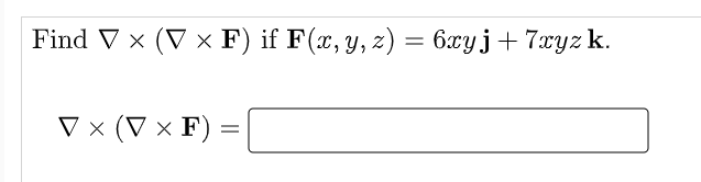Find V x (V x F) if F(x, y, z) = 6xyj+7xyz k.
V × (V × F)
