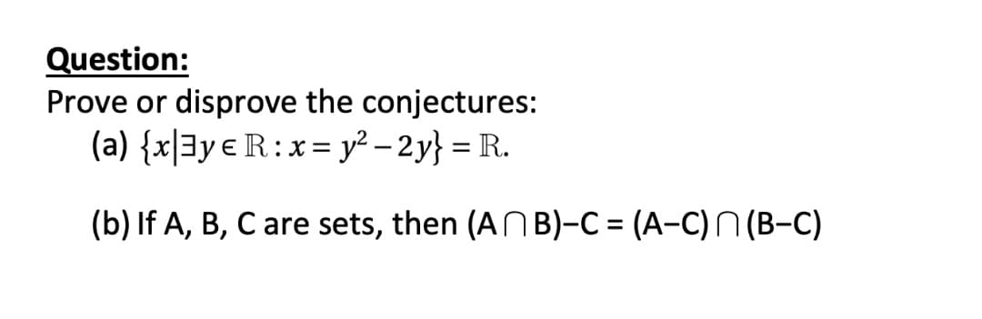 Question:
Prove or disprove the conjectures:
(a) {x|3y e R:x= y? – 2y} = R.
(b) If A, B, C are sets, then (ANB)-C = (A-C) N (B-C)
