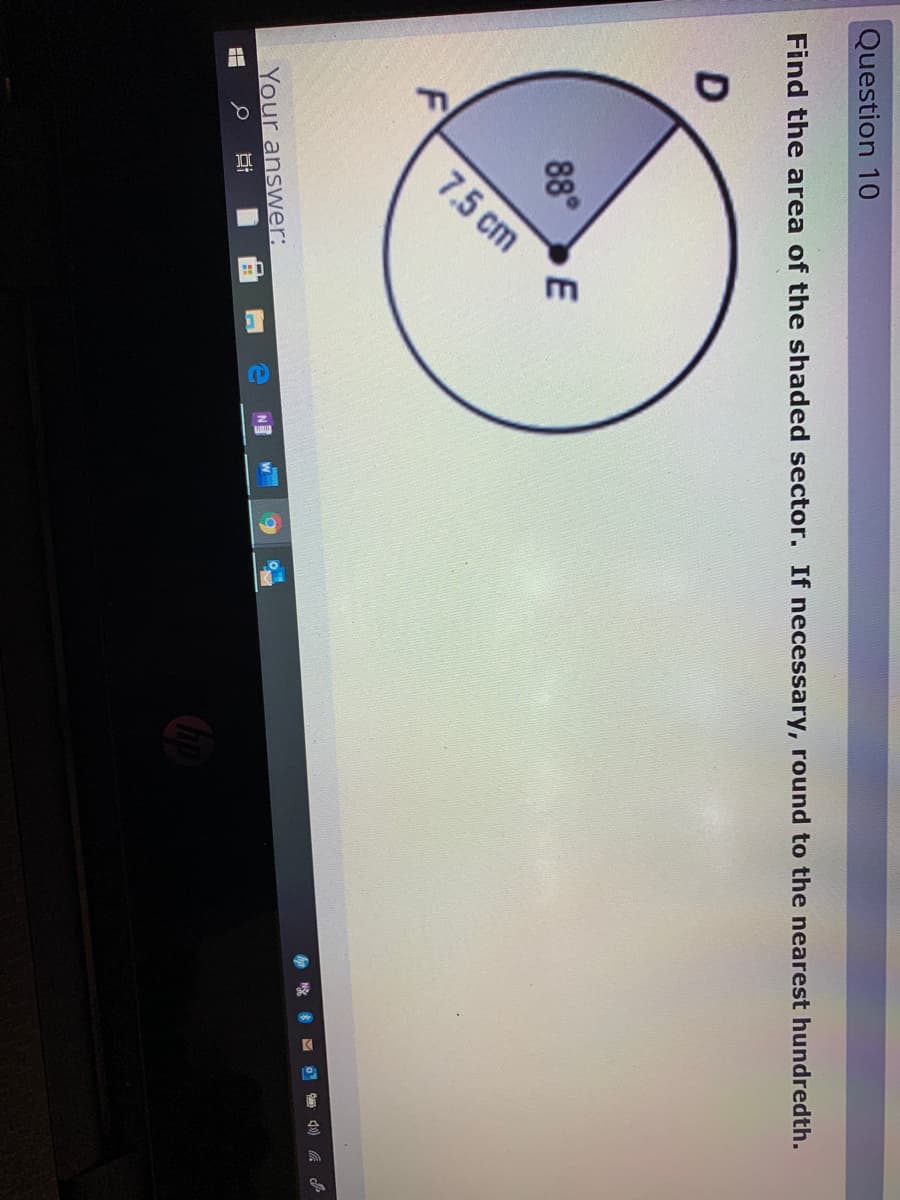 |導
Question 10
Find the area of the shaded sector. If necessary, round to the nearest hundredth.
88°
7.5 cm
Your answer:
W
